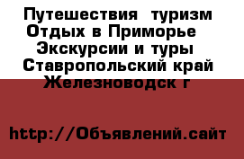 Путешествия, туризм Отдых в Приморье - Экскурсии и туры. Ставропольский край,Железноводск г.